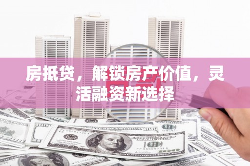 秦皇岛房抵贷，解锁房产价值，灵活融资新选择