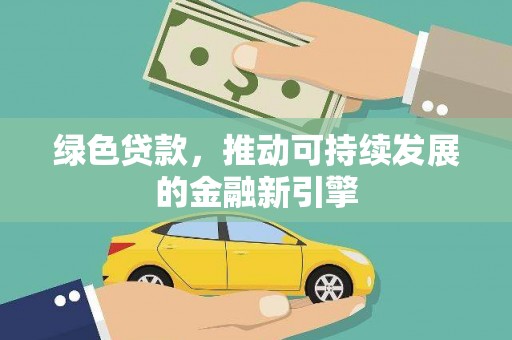 秦皇岛绿色贷款，推动可持续发展的金融新引擎