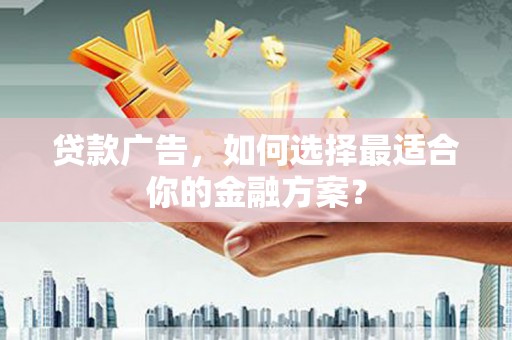 秦皇岛贷款广告，如何选择最适合你的金融方案？