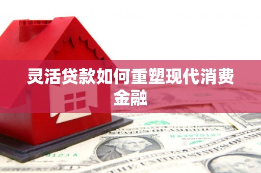 秦皇岛灵活贷款如何重塑现代消费金融