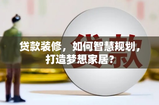 秦皇岛贷款装修，如何智慧规划，打造梦想家居？