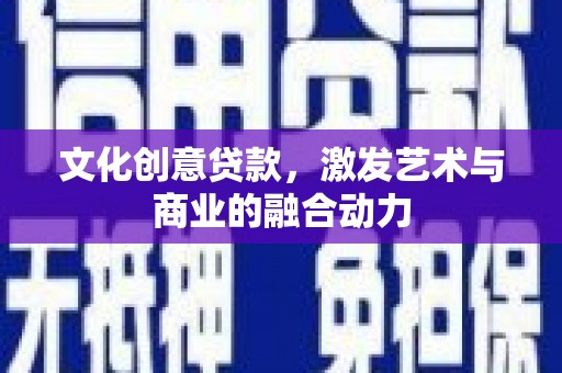 秦皇岛文化创意贷款，激发艺术与商业的融合动力