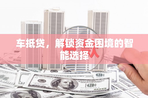 秦皇岛车抵贷，解锁资金困境的智能选择
