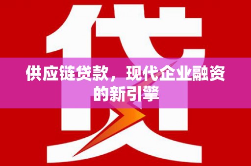 秦皇岛供应链贷款，现代企业融资的新引擎