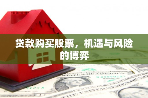 秦皇岛贷款购买股票，机遇与风险的博弈