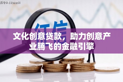 秦皇岛文化创意贷款，助力创意产业腾飞的金融引擎