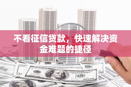 秦皇岛不看征信贷款，快速解决资金难题的捷径