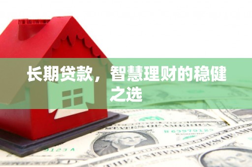 秦皇岛长期贷款，智慧理财的稳健之选