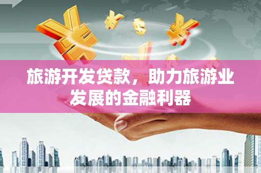 秦皇岛旅游开发贷款，助力旅游业发展的金融利器