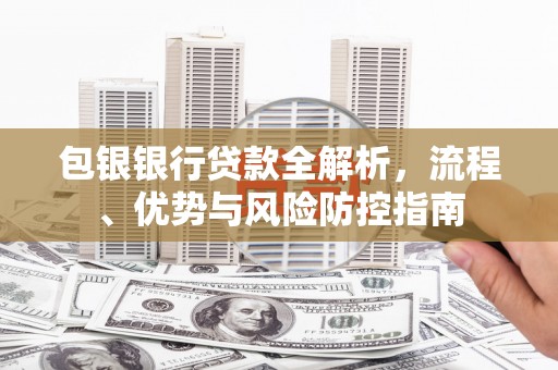 秦皇岛包银银行贷款全解析，流程、优势与风险防控指南