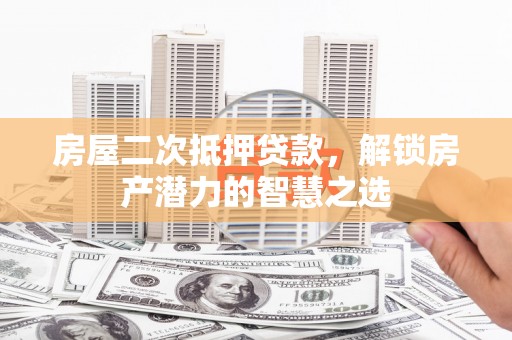 秦皇岛房屋二次抵押贷款，解锁房产潜力的智慧之选