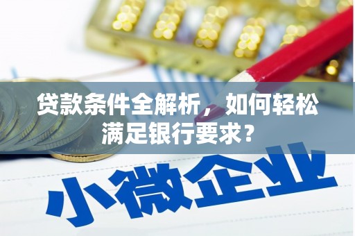 秦皇岛贷款条件全解析，如何轻松满足银行要求？