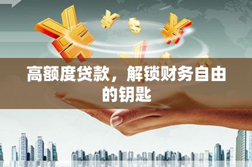 秦皇岛高额度贷款，解锁财务自由的钥匙