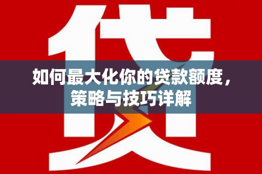 秦皇岛如何最大化你的贷款额度，策略与技巧详解