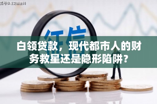 秦皇岛白领贷款，现代都市人的财务救星还是隐形陷阱？