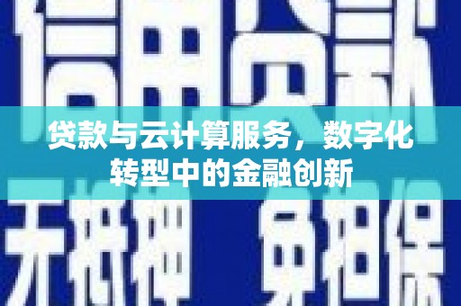 秦皇岛贷款与云计算服务，数字化转型中的金融创新