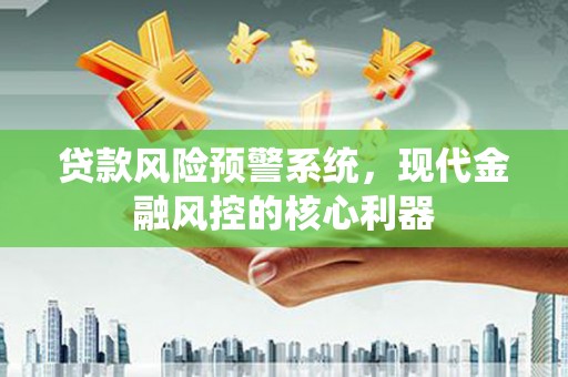 秦皇岛贷款风险预警系统，现代金融风控的核心利器