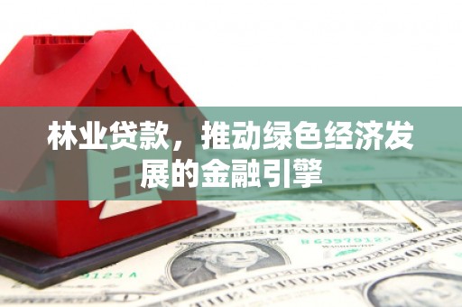 秦皇岛林业贷款，推动绿色经济发展的金融引擎
