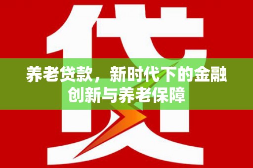 秦皇岛养老贷款，新时代下的金融创新与养老保障