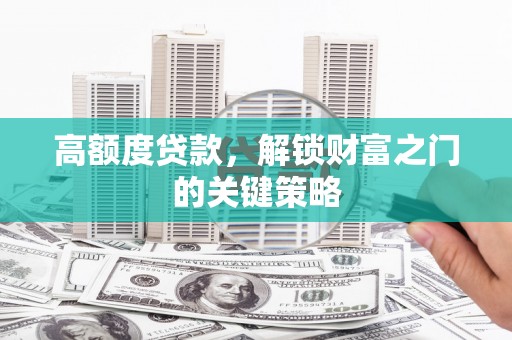 秦皇岛高额度贷款，解锁财富之门的关键策略