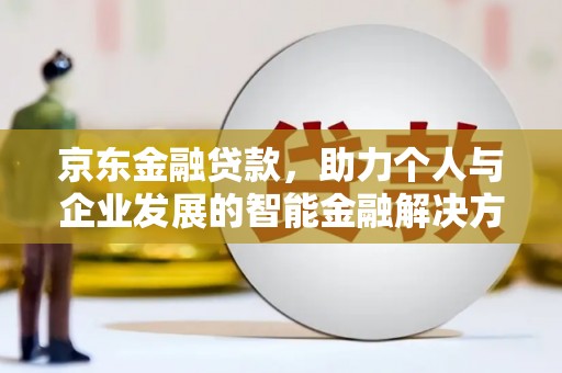 秦皇岛京东金融贷款，助力个人与企业发展的智能金融解决方案