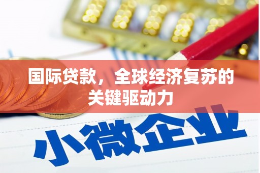 秦皇岛国际贷款，全球经济复苏的关键驱动力