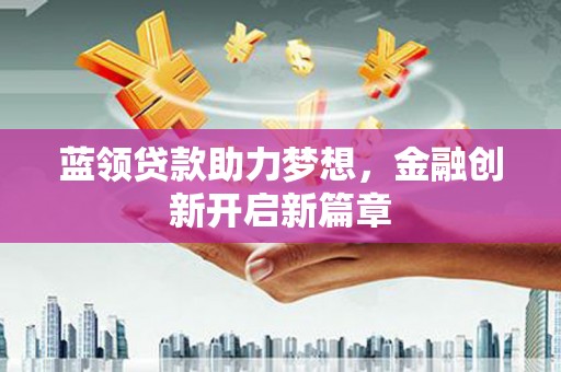 秦皇岛蓝领贷款助力梦想，金融创新开启新篇章