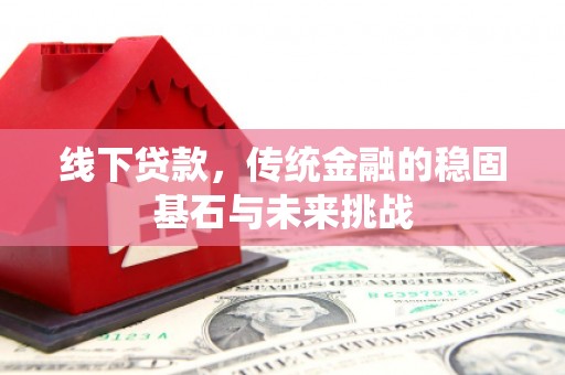 秦皇岛线下贷款，传统金融的稳固基石与未来挑战
