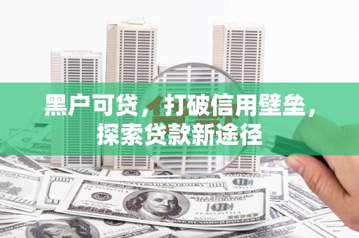 秦皇岛黑户可贷，打破信用壁垒，探索贷款新途径