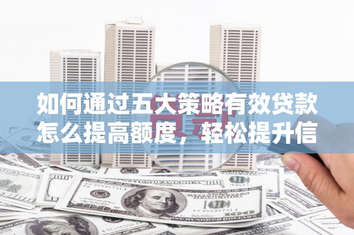 秦皇岛如何通过五大策略有效贷款怎么提高额度，轻松提升信用价值