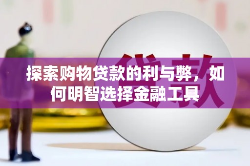 秦皇岛探索购物贷款的利与弊，如何明智选择金融工具
