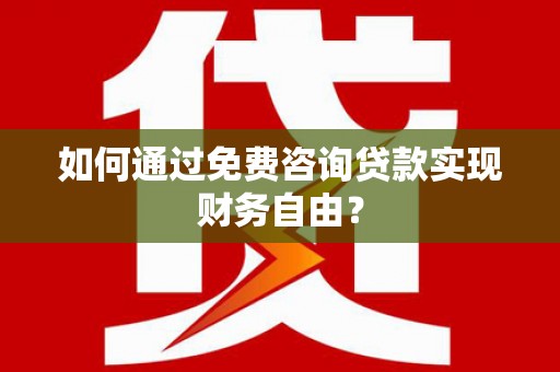 秦皇岛如何通过免费咨询贷款实现财务自由？