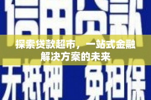 秦皇岛探索贷款超市，一站式金融解决方案的未来