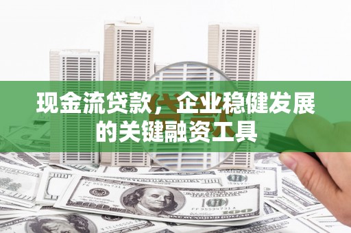 秦皇岛现金流贷款，企业稳健发展的关键融资工具