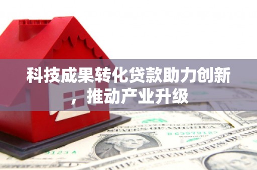 秦皇岛科技成果转化贷款助力创新，推动产业升级
