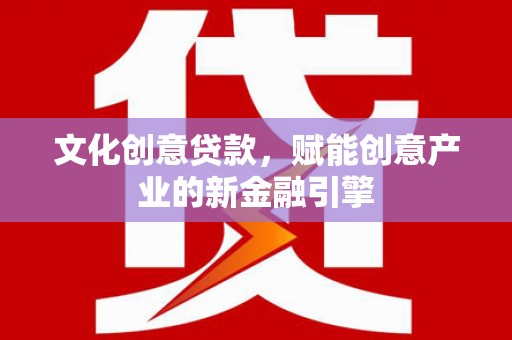 秦皇岛文化创意贷款，赋能创意产业的新金融引擎