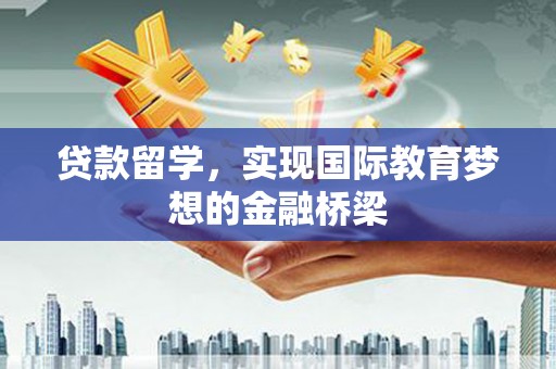 秦皇岛贷款留学，实现国际教育梦想的金融桥梁