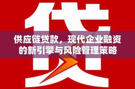 秦皇岛供应链贷款，现代企业融资的新引擎与风险管理策略
