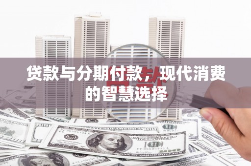 秦皇岛贷款与分期付款，现代消费的智慧选择