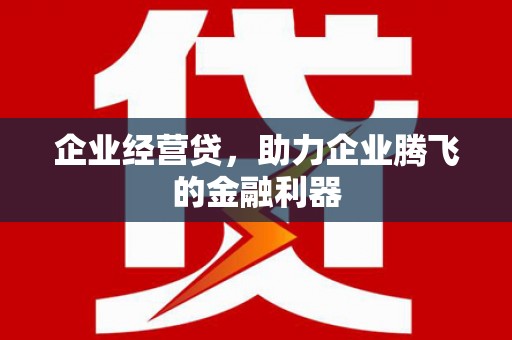 秦皇岛企业经营贷，助力企业腾飞的金融利器