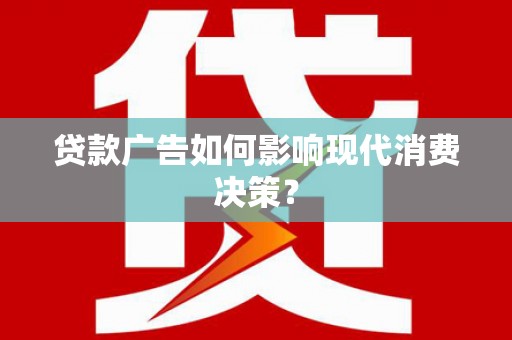 秦皇岛贷款广告如何影响现代消费决策？