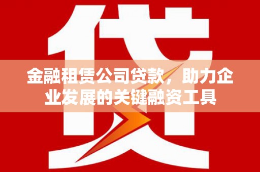 秦皇岛金融租赁公司贷款，助力企业发展的关键融资工具