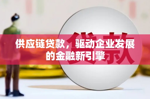 秦皇岛供应链贷款，驱动企业发展的金融新引擎