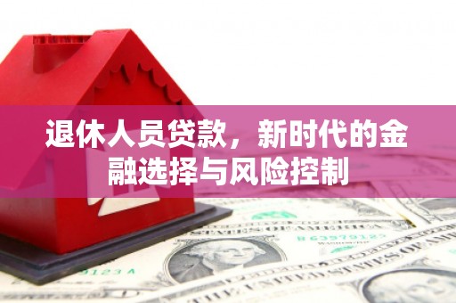 秦皇岛退休人员贷款，新时代的金融选择与风险控制