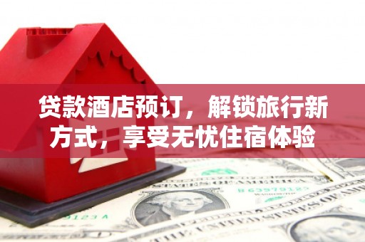 秦皇岛贷款酒店预订，解锁旅行新方式，享受无忧住宿体验