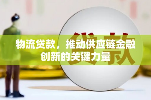 秦皇岛物流贷款，推动供应链金融创新的关键力量