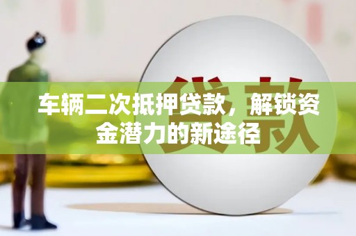 秦皇岛车辆二次抵押贷款，解锁资金潜力的新途径