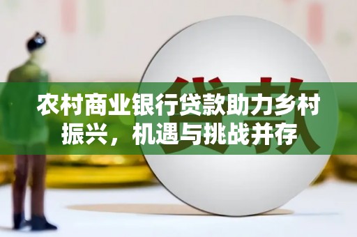 秦皇岛农村商业银行贷款助力乡村振兴，机遇与挑战并存