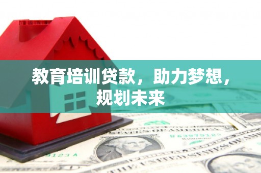 秦皇岛教育培训贷款，助力梦想，规划未来