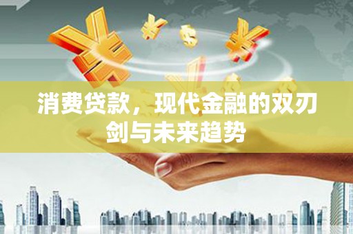 秦皇岛消费贷款，现代金融的双刃剑与未来趋势